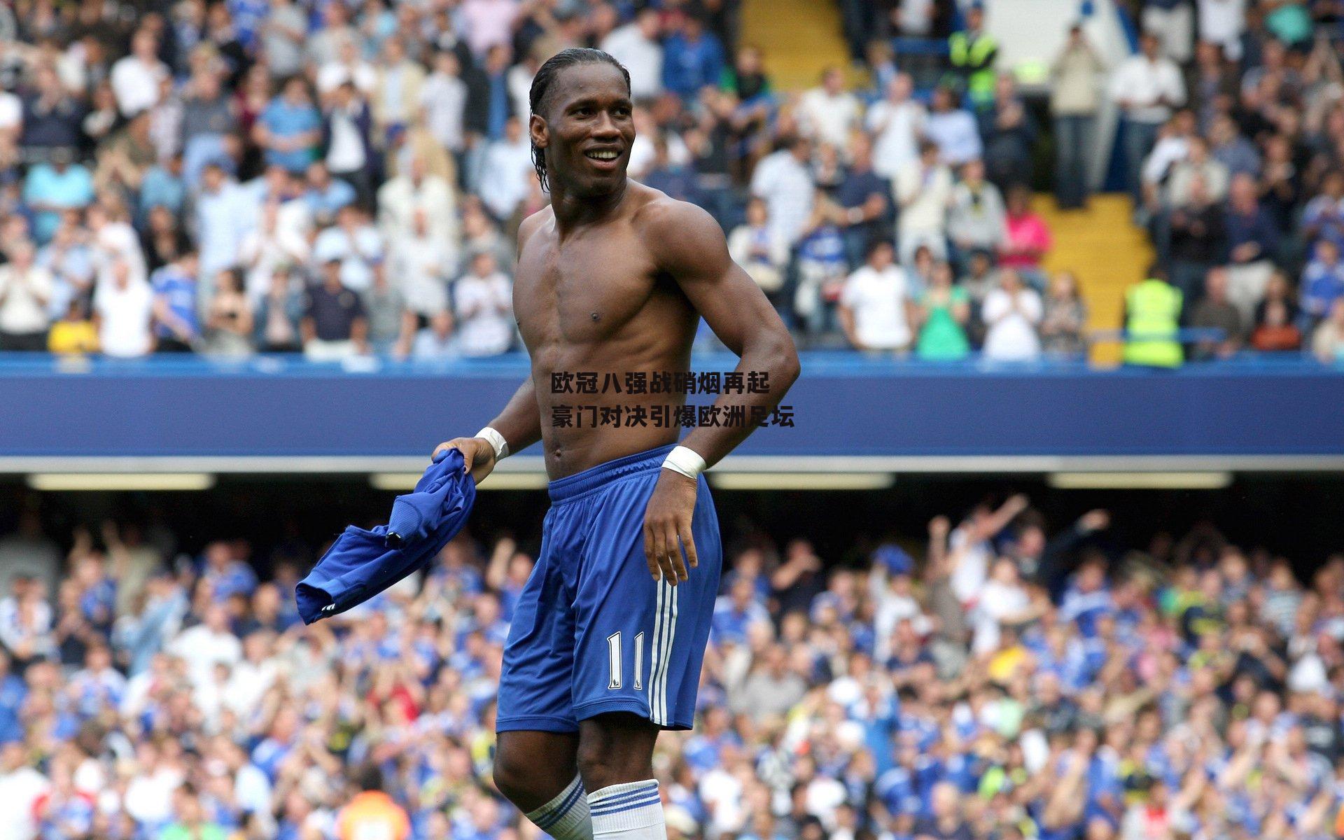 欧冠八强战硝烟再起 豪门对决引爆欧洲足坛