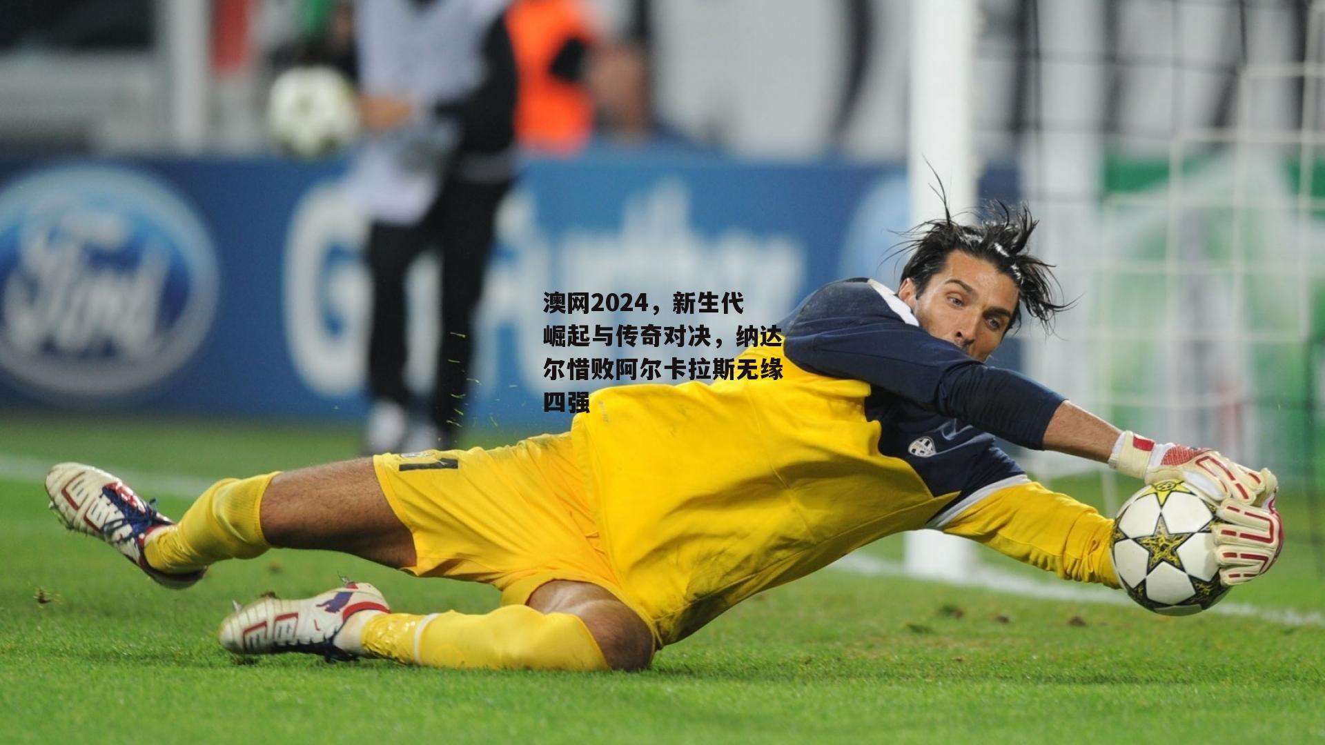 澳网2024，新生代崛起与传奇对决，纳达尔惜败阿尔卡拉斯无缘四强
