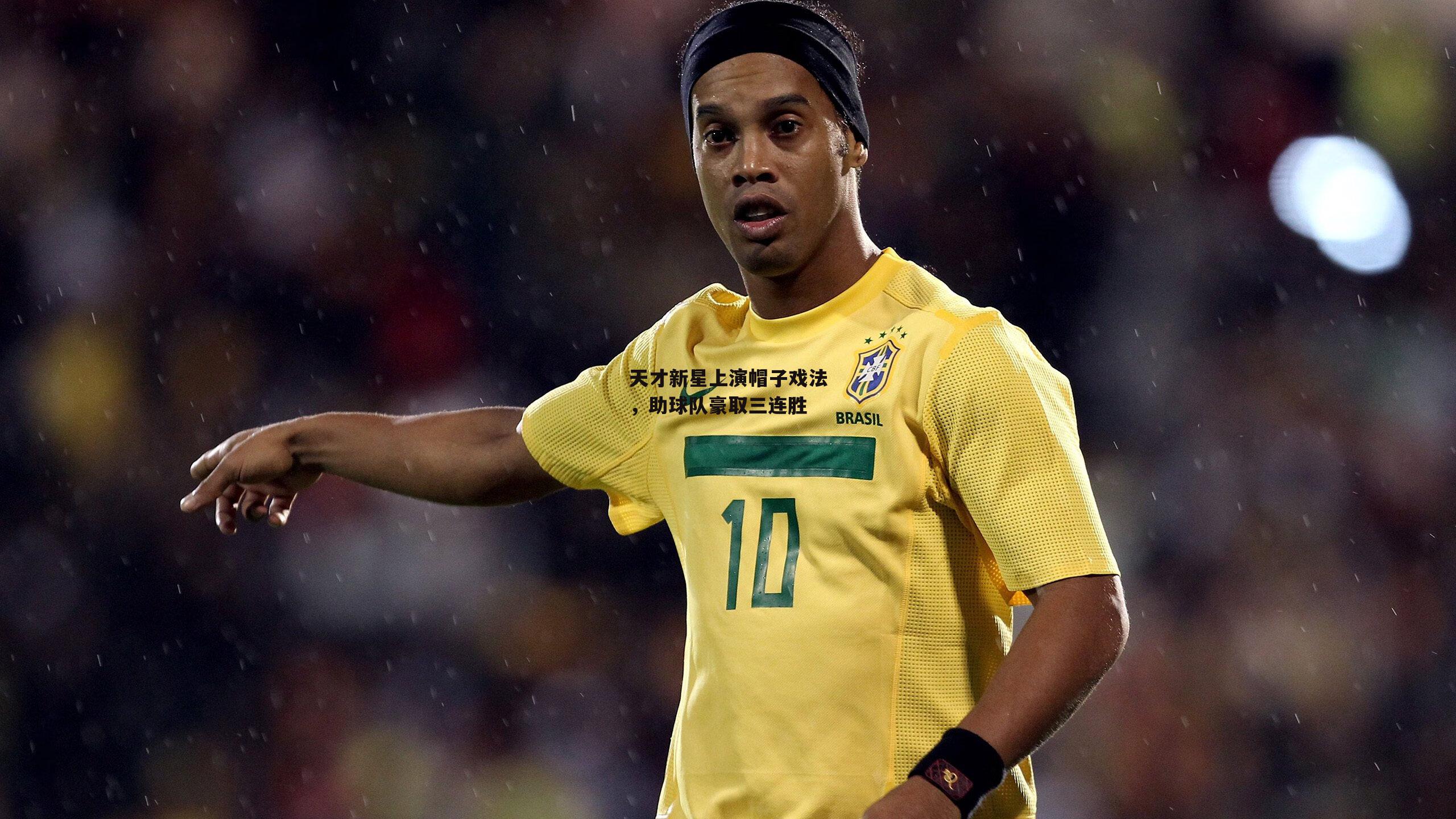 天才新星上演帽子戏法，助球队豪取三连胜