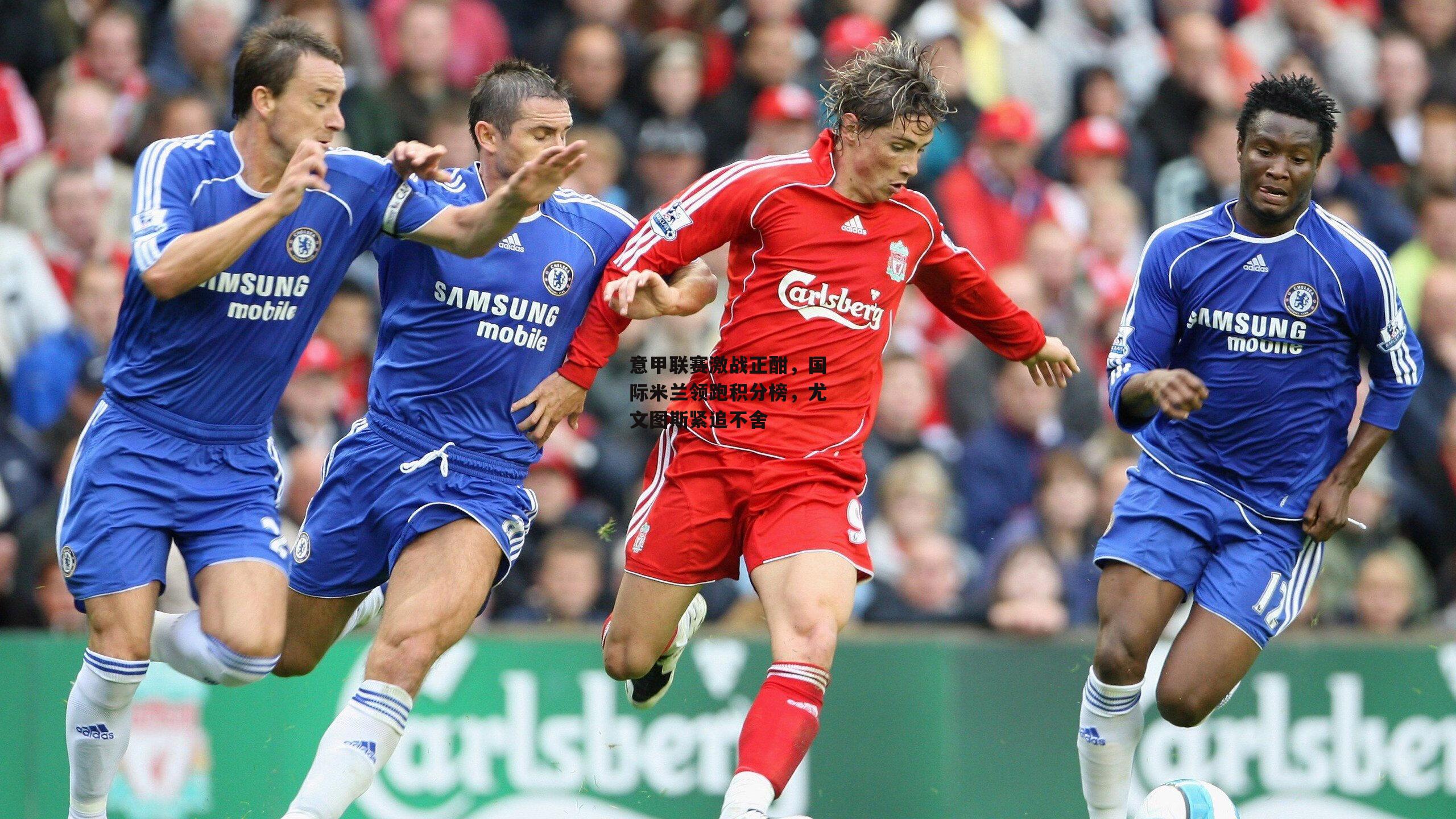 意甲联赛激战正酣，国际米兰领跑积分榜，尤文图斯紧追不舍