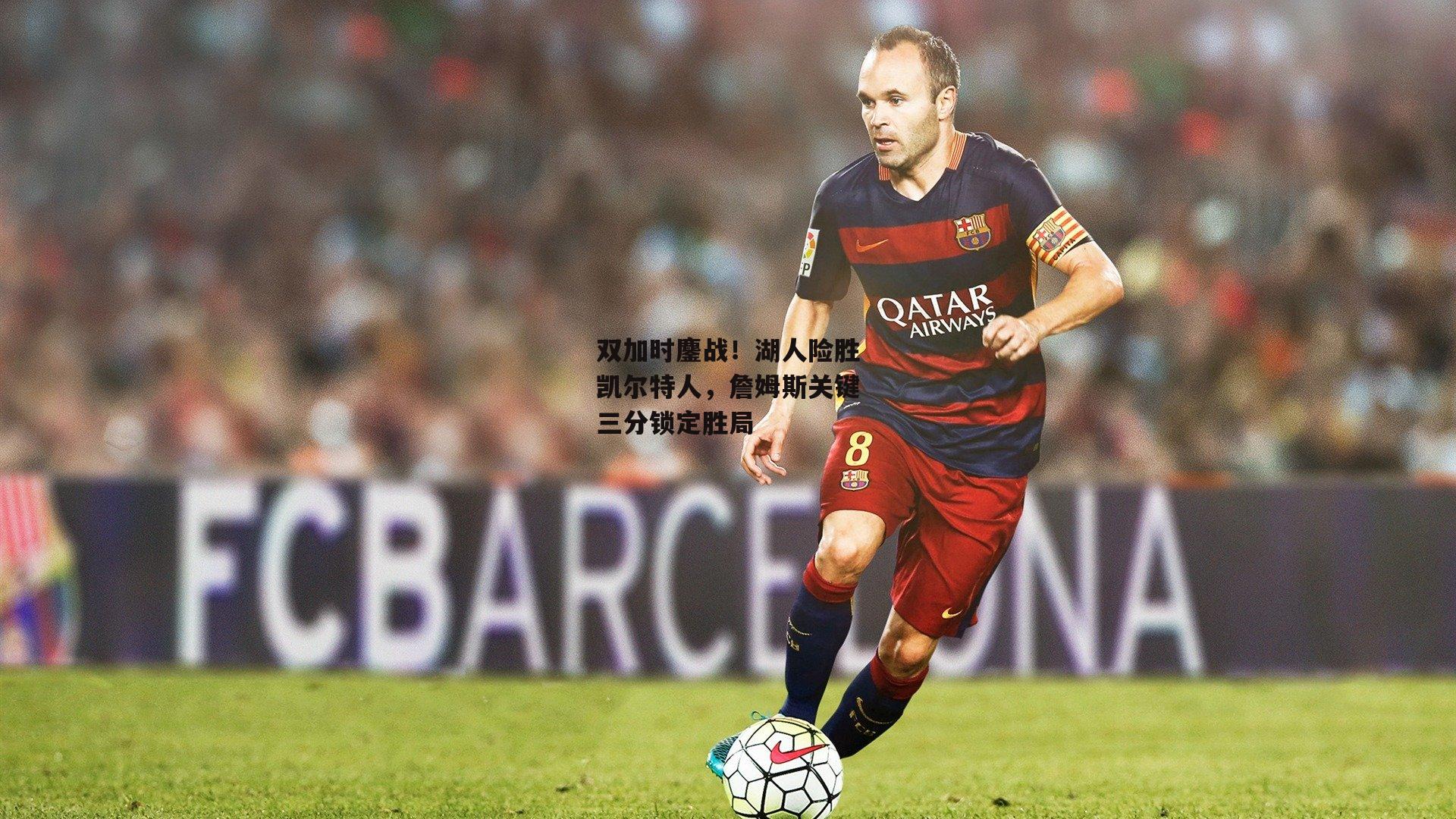 双加时鏖战!湖人险胜凯尔特人,詹姆斯关键三分锁定胜局