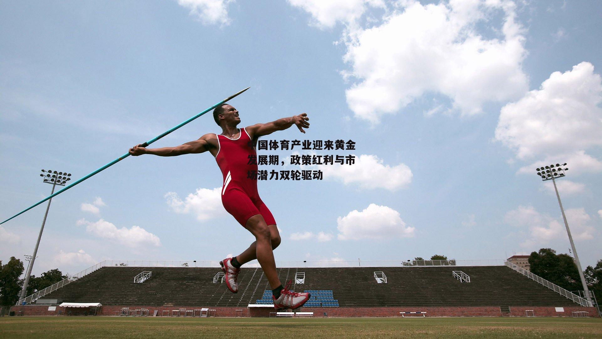 中国体育产业迎来黄金发展期,政策红利与市场潜力双轮驱动