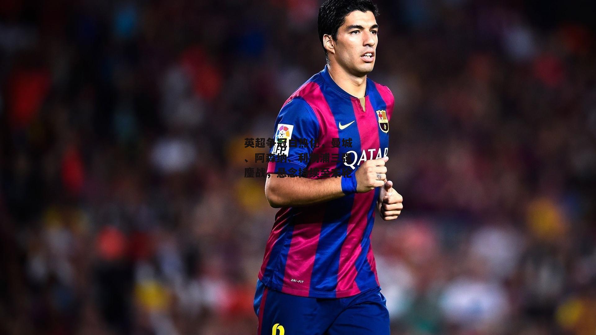 英超争冠白热化,曼城、阿森纳、利物浦三强鏖战,悬念持续至末轮