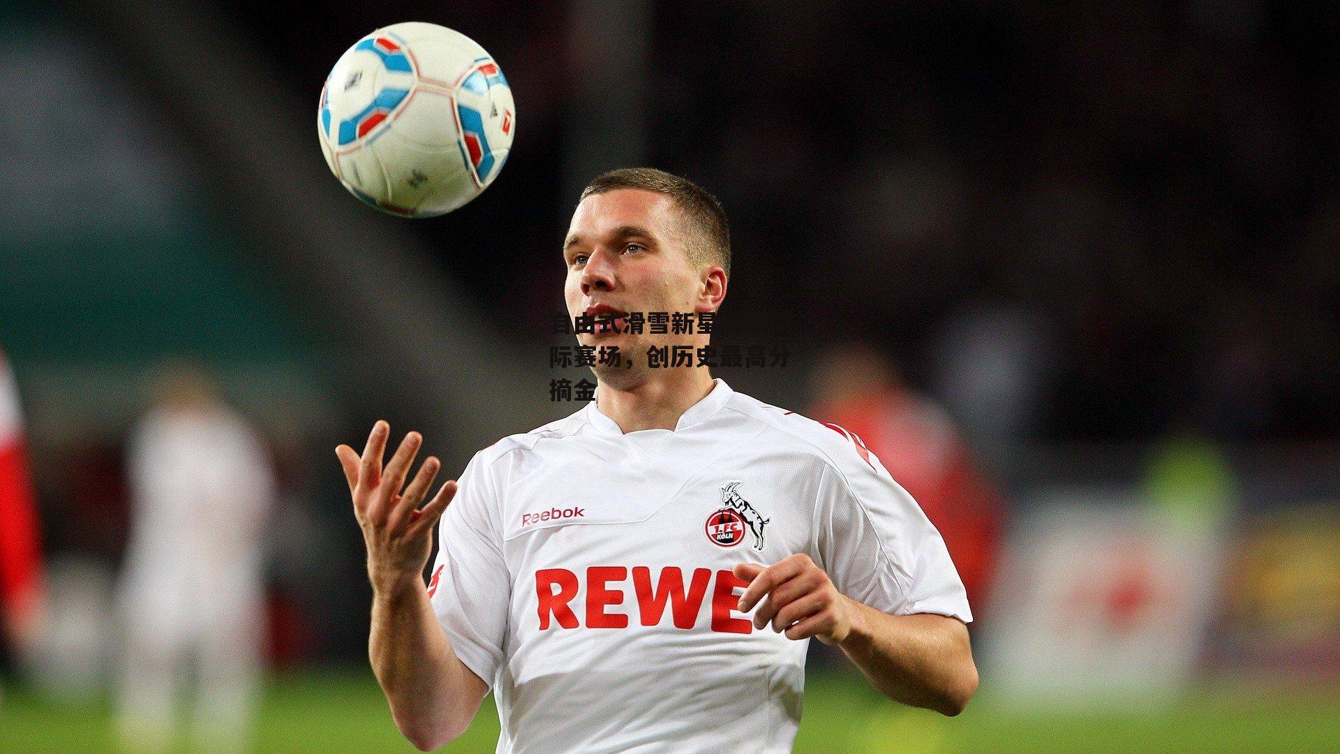 自由式滑雪新星闪耀国际赛场,创历史最高分摘金